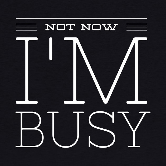 NOT NOW I'M BUSY by Shirtsy